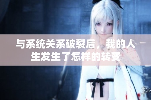 与系统关系破裂后，我的人生发生了怎样的转变