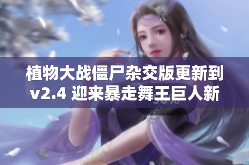 植物大战僵尸杂交版更新到v2.4 迎来暴走舞王巨人新角色