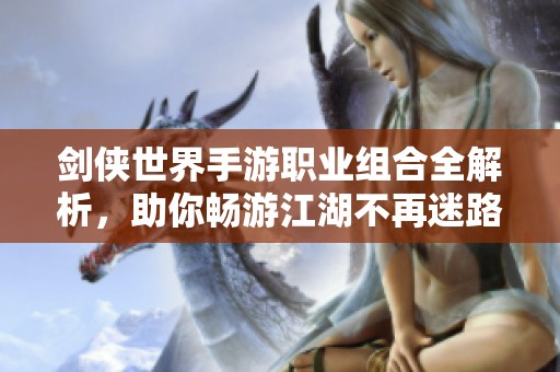 剑侠世界手游职业组合全解析，助你畅游江湖不再迷路