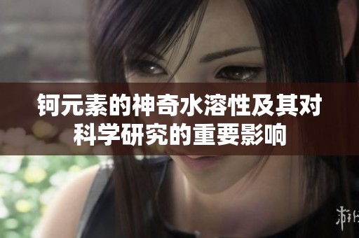 钶元素的神奇水溶性及其对科学研究的重要影响