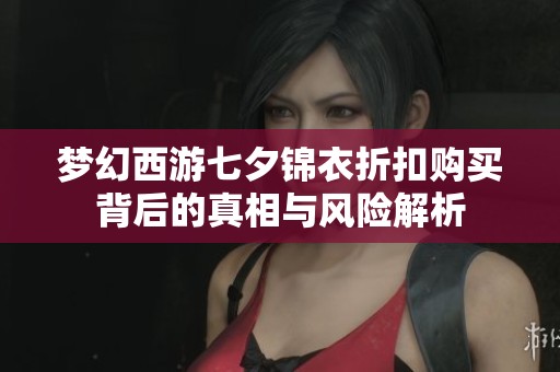 梦幻西游七夕锦衣折扣购买背后的真相与风险解析
