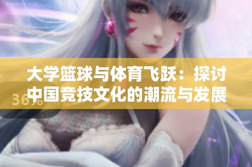 大学篮球与体育飞跃：探讨中国竞技文化的潮流与发展