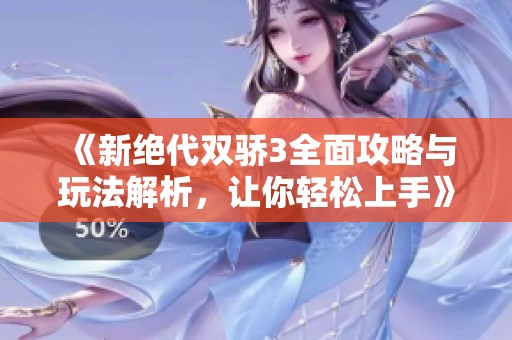 《新绝代双骄3全面攻略与玩法解析，让你轻松上手》