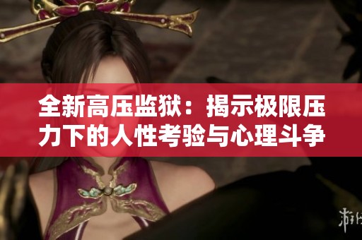 全新高压监狱：揭示极限压力下的人性考验与心理斗争