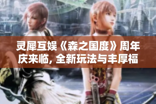 灵犀互娱《森之国度》周年庆来临, 全新玩法与丰厚福利齐上线