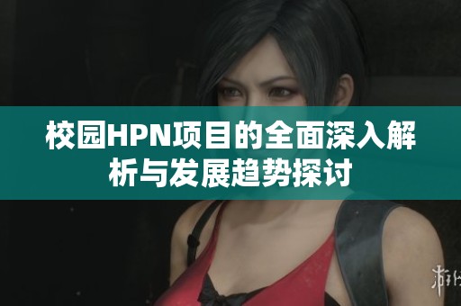 校园HPN项目的全面深入解析与发展趋势探讨