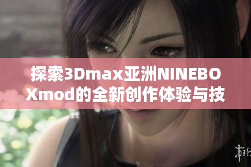探索3Dmax亚洲NINEBOXmod的全新创作体验与技巧分享