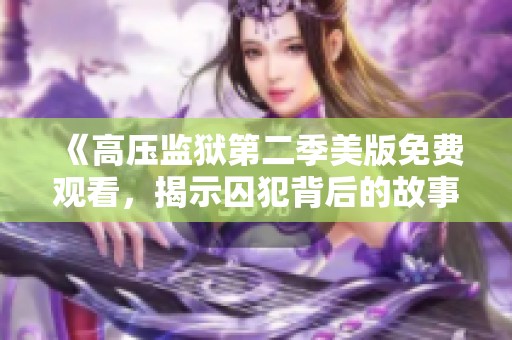 《高压监狱第二季美版免费观看，揭示囚犯背后的故事》