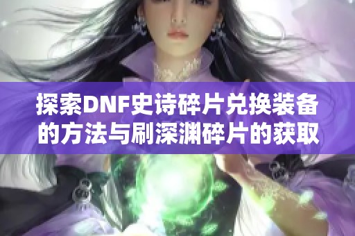 探索DNF史诗碎片兑换装备的方法与刷深渊碎片的获取途径