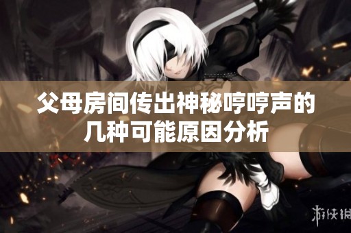 父母房间传出神秘哼哼声的几种可能原因分析