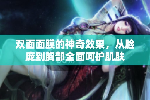 双面面膜的神奇效果，从脸庞到胸部全面呵护肌肤