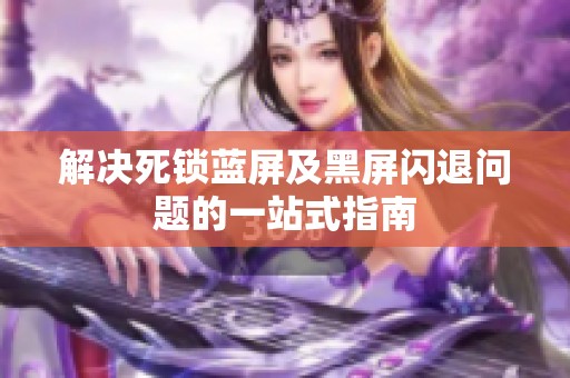 解决死锁蓝屏及黑屏闪退问题的一站式指南