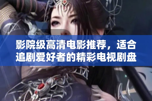 影院级高清电影推荐，适合追剧爱好者的精彩电视剧盘点