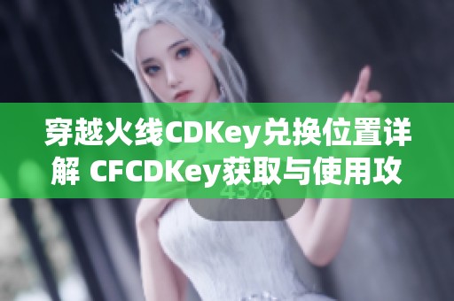 穿越火线CDKey兑换位置详解 CFCDKey获取与使用攻略