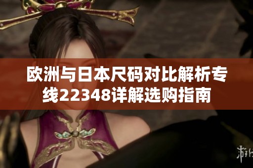 欧洲与日本尺码对比解析专线22348详解选购指南