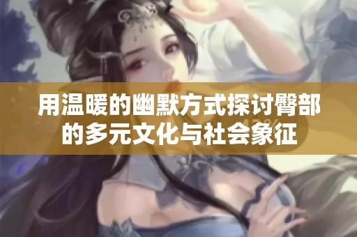 用温暖的幽默方式探讨臀部的多元文化与社会象征