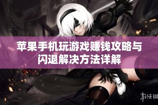 苹果手机玩游戏赚钱攻略与闪退解决方法详解