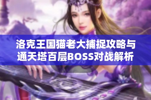 洛克王国猫老大捕捉攻略与通天塔百层BOSS对战解析