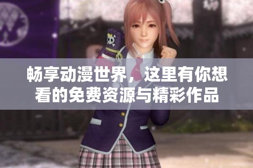 畅享动漫世界，这里有你想看的免费资源与精彩作品