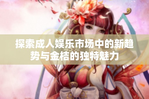 探索成人娱乐市场中的新趋势与金桔的独特魅力