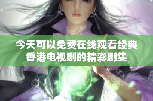 今天可以免费在线观看经典香港电视剧的精彩剧集