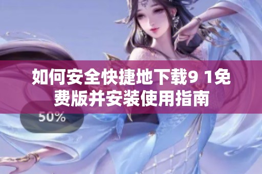 如何安全快捷地下载9 1免费版并安装使用指南