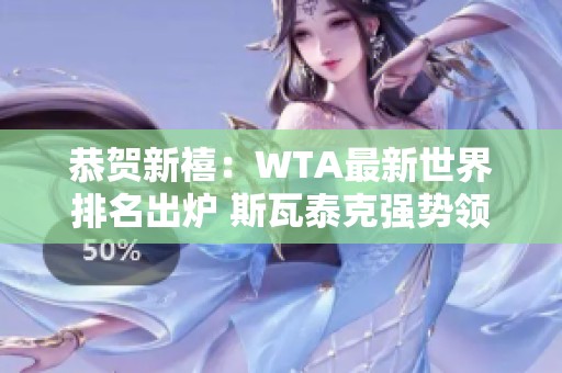 恭贺新禧：WTA最新世界排名出炉 斯瓦泰克强势领跑