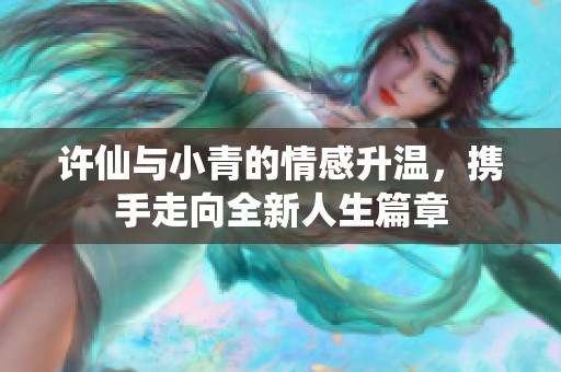 许仙与小青的情感升温，携手走向全新人生篇章