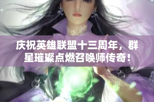 庆祝英雄联盟十三周年，群星璀璨点燃召唤师传奇！