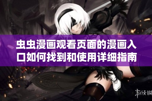 虫虫漫画观看页面的漫画入口如何找到和使用详细指南