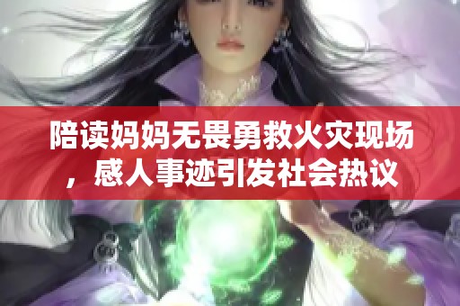 陪读妈妈无畏勇救火灾现场，感人事迹引发社会热议