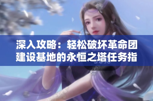 深入攻略：轻松破坏革命团建设基地的永恒之塔任务指南