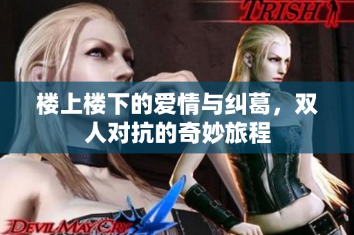 楼上楼下的爱情与纠葛，双人对抗的奇妙旅程
