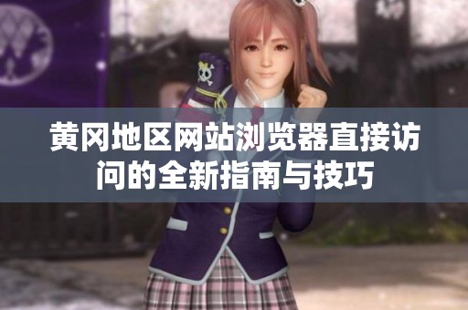 黄冈地区网站浏览器直接访问的全新指南与技巧