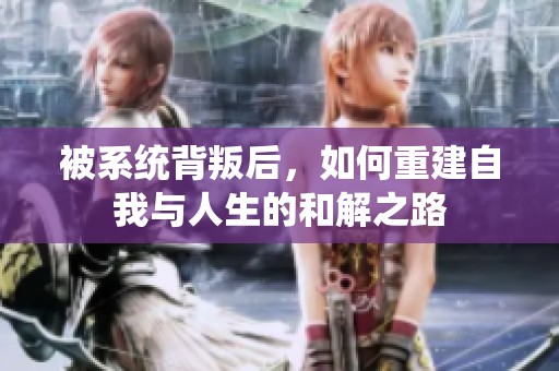 被系统背叛后，如何重建自我与人生的和解之路