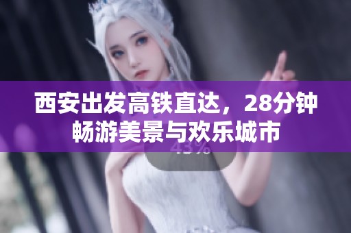 西安出发高铁直达，28分钟畅游美景与欢乐城市