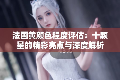 法国黄颜色程度评估：十颗星的精彩亮点与深度解析
