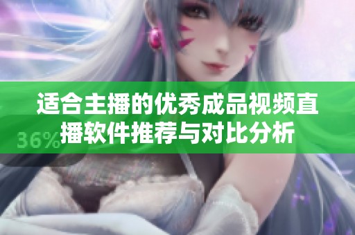 适合主播的优秀成品视频直播软件推荐与对比分析