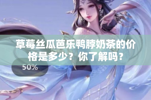 草莓丝瓜芭乐鸭脖奶茶的价格是多少？你了解吗？