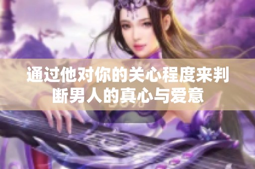 通过他对你的关心程度来判断男人的真心与爱意