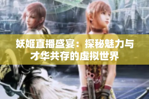 妖姬直播盛宴：探秘魅力与才华共存的虚拟世界