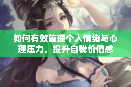 如何有效管理个人情绪与心理压力，提升自我价值感
