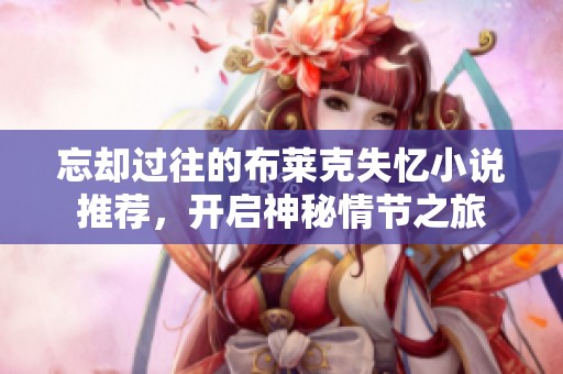 忘却过往的布莱克失忆小说推荐，开启神秘情节之旅