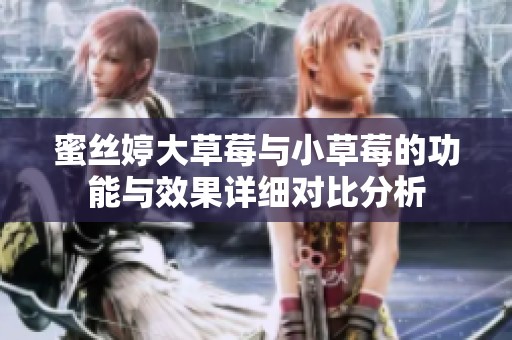 蜜丝婷大草莓与小草莓的功能与效果详细对比分析
