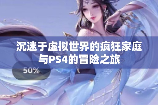 沉迷于虚拟世界的疯狂家庭与PS4的冒险之旅