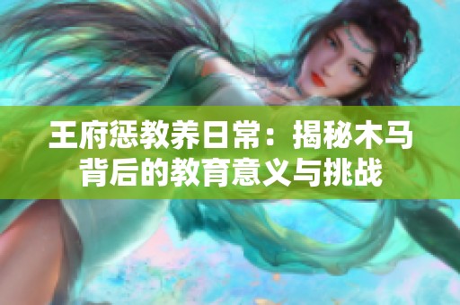 王府惩教养日常：揭秘木马背后的教育意义与挑战