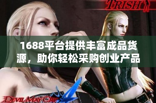 1688平台提供丰富成品货源，助你轻松采购创业产品
