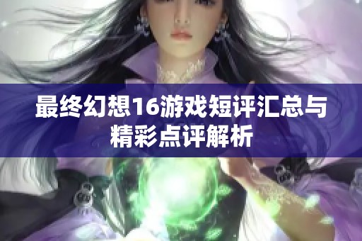 最终幻想16游戏短评汇总与精彩点评解析