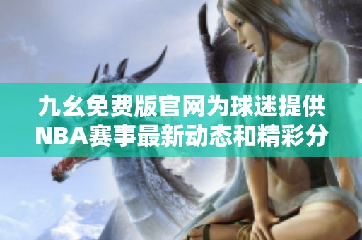 九幺免费版官网为球迷提供NBA赛事最新动态和精彩分析