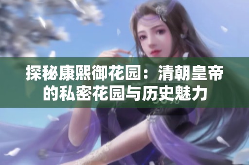 探秘康熙御花园：清朝皇帝的私密花园与历史魅力